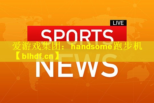 爱游戏集团：handsome跑步机