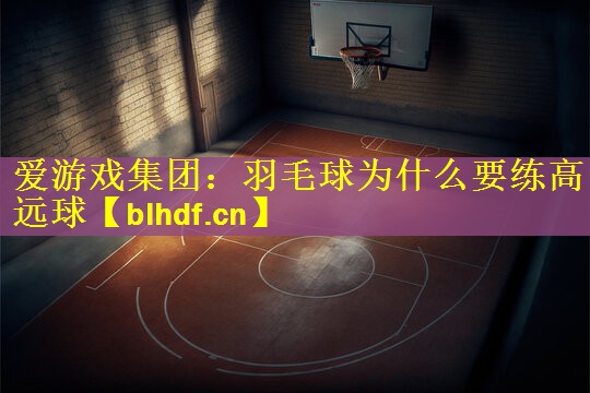 羽毛球为什么要练高远球